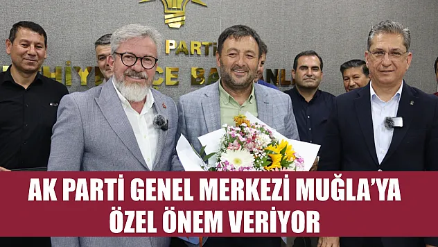 AK Parti Genel Merkezi Muğla'ya Özel Önem Veriyor