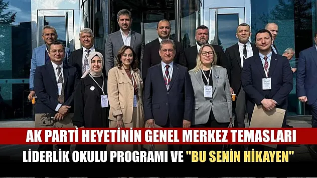 AK Parti Heyetinin Genel Merkez Temasları, Liderlik Okulu Programı ve 'Bu Senin Hikayen'