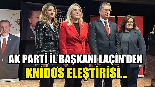AK Parti İl Başkanı Laçin'den Knidos Eleştirisi…