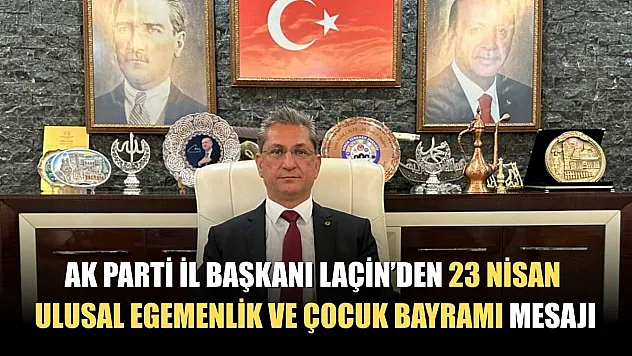 AK Parti İl Başkanı Laçin'den 23 Nisan Ulusal Egemenlik ve Çocuk Bayramı mesajı