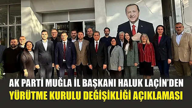 AK Parti Muğla İl Başkanı Haluk Laçin'den Yürütme Kurulu Değişikliği Açıklaması