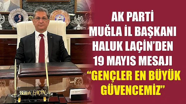 AK Parti Muğla İl Başkanı Haluk Laçin'den 19 Mayıs Mesajı: 'Gençler En Büyük Güvencemiz'