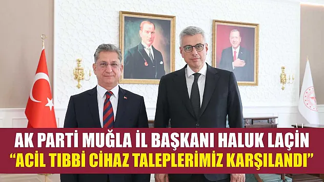 AK Parti Muğla İl Başkanı Haluk Laçin: 'Acil Tıbbi Cihaz Taleplerimiz Karşılandı'
