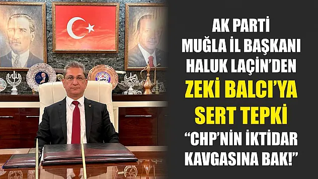 AK Parti Muğla İl Başkanı Haluk Laçin'den Zeki Balcı'ya Sert Tepki: 'CHP'nin İktidar Kavgasına Bak!'