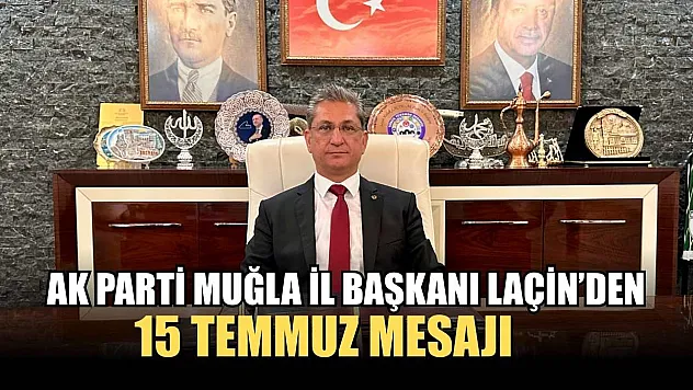 AK Parti Muğla İl Başkanı Laçin'den 15 Temmuz Mesajı