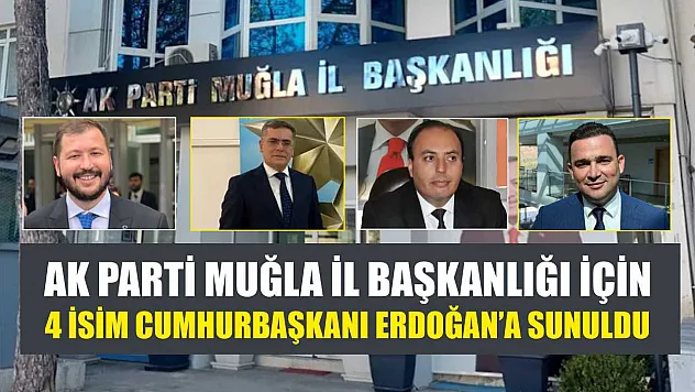 AK Parti Muğla İl Başkanlığı İçin 4 İsim Cumhurbaşkanı Erdoğan'a Sunuldu