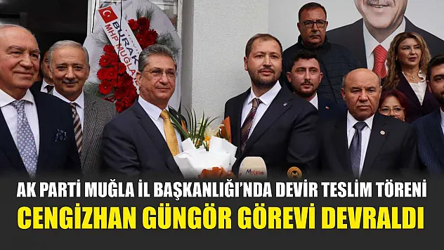 AK Parti Muğla İl Başkanlığı'nda Devir Teslim Töreni: Cengizhan Güngör Görevi Devraldı