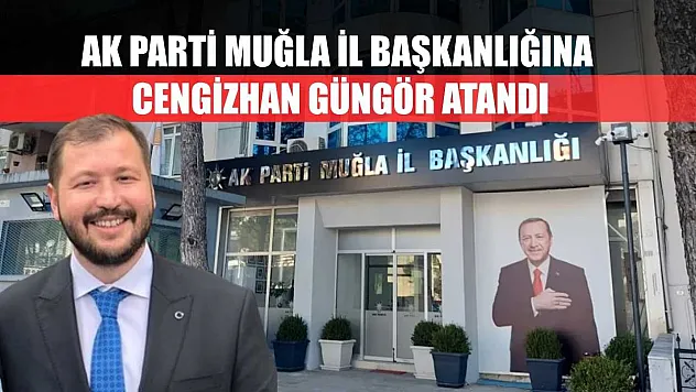 AK Parti Muğla İl Başkanlığına Cengizhan Güngör Atandı