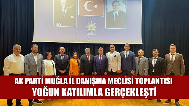 AK Parti Muğla İl Danışma Meclisi Toplantısı yoğun katılımla gerçekleşti