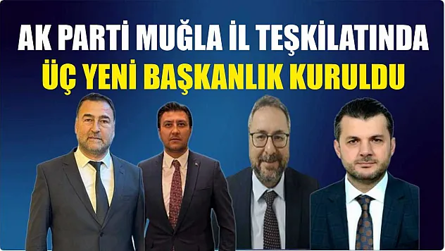 AK Parti Muğla İl Teşkilatında Üç Yeni Başkanlık Kuruldu