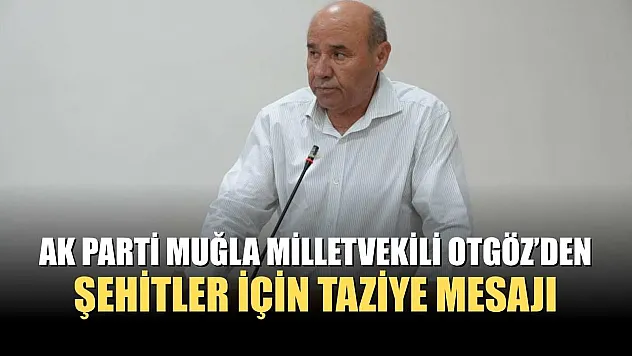AK Parti Muğla Milletvekili Otgöz'den Şehitler İçin Taziye Mesajı