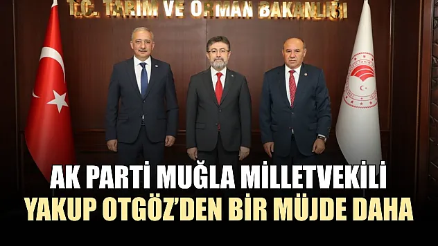 AK Parti Muğla Milletvekili Yakup Otgöz'den bir müjde daha