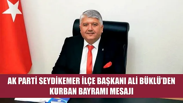 AK Parti Seydikemer İlçe Başkanı Ali Büklü'den Kurban Bayramı Mesajı
