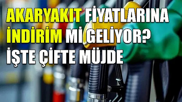 Akaryakıt fiyatlarına indirim mi geliyor? İşte çifte müjde