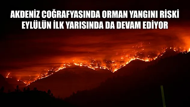 Akdeniz coğrafyasında orman yangını riski eylülün ilk yarısında da devam ediyor