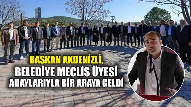 Akdenizli, Belediye Meclis Üyesi Adaylarıyla Bir Araya Geldi