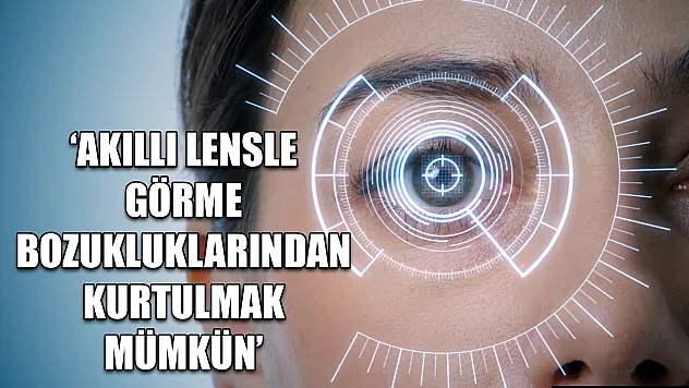 'Akıllı lensle görme bozukluklarından kurtulmak mümkün'