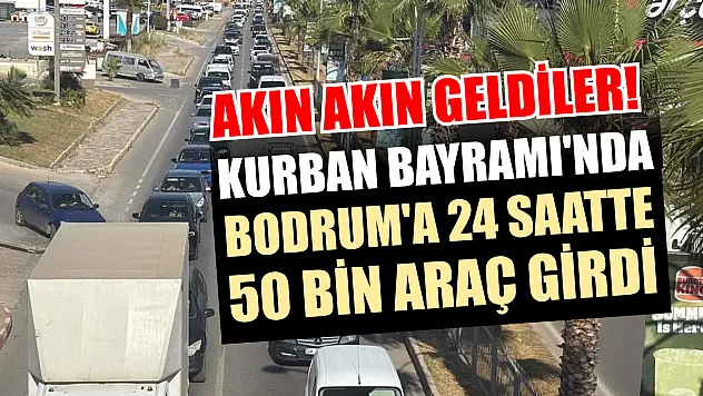 Akın akın geldiler! Kurban Bayramı'nda Bodrum'a 24 saatte 50 bin araç girdi