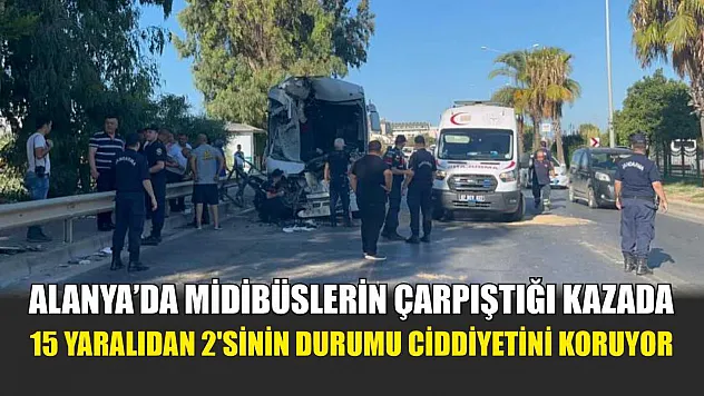 Alanya'da midibüslerin çarpıştığı kazada 15 yaralıdan 2'sinin durumu ciddiyetini koruyor
