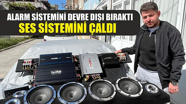 Alarm sistemini devre dışı bıraktı, ses sistemini çaldı