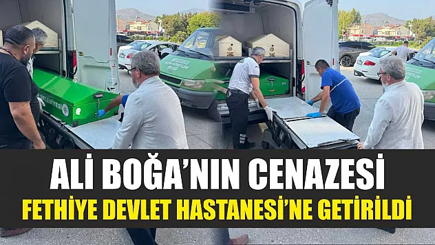 Ali Boğa'nın Cenazesi Fethiye Devlet Hastanesi'ne Getirildi
