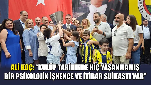 Ali Koç: 'Kulüp tarihinde hiç yaşanmamış bir psikolojik işkence ve itibar suikastı var'