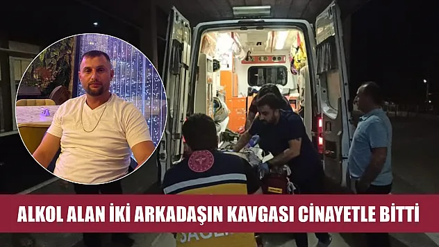 Alkol alan iki arkadaşın kavgası cinayetle bitti