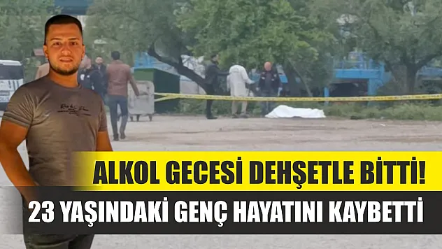 Alkol gecesi dehşetle bitti! 23 yaşındaki genç hayatını kaybetti