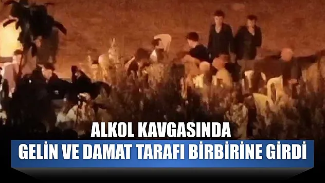 Alkol kavgasında gelin ve damat tarafı birbirine girdi