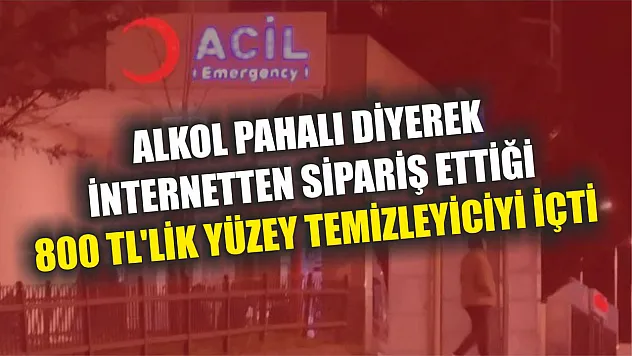 Alkol pahalı diyerek internetten sipariş ettiği 800 TL'lik yüzey temizleyiciyi içti
