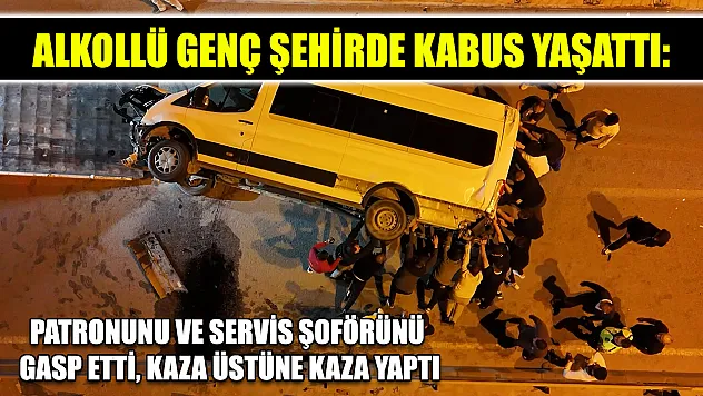 Alkollü genç şehirde kabus yaşattı: Patronunu ve servis şoförünü gasp etti, kaza üstüne kaza yaptı