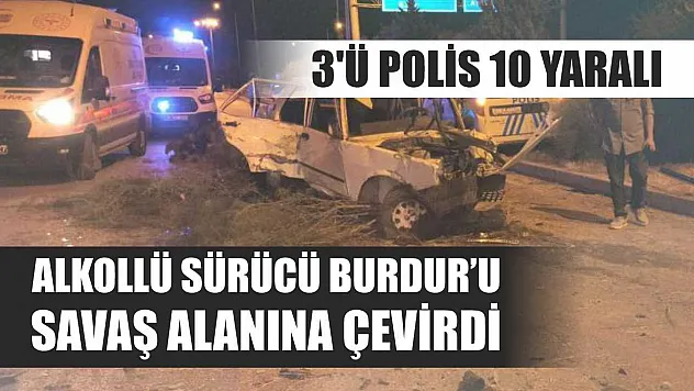 Alkollü sürücü Burdur'u savaş alanına çevirdi: 3'ü polis 10 yaralı