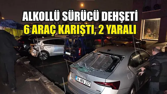 Alkollü sürücü dehşeti: 6 araç karıştı, 2 yaralı