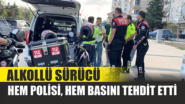 Alkollü sürücü hem polisi hem basını tehdit etti
