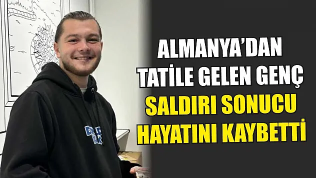 Almanya'dan Tatile Gelen Genç, Saldırı Sonucu Hayatını Kaybetti