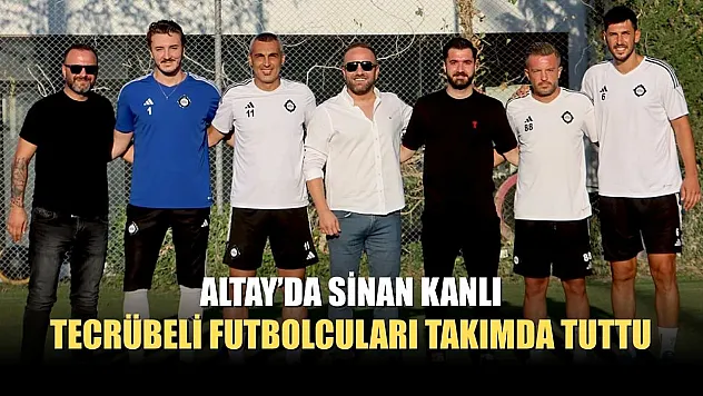 Altay'da Sinan Kanlı, Tecrübeli Futbolcuları Takımda Tuttu