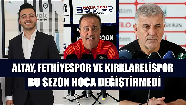 Altay, Fethiyespor ve Kırklarelispor bu sezon hoca değiştirmedi