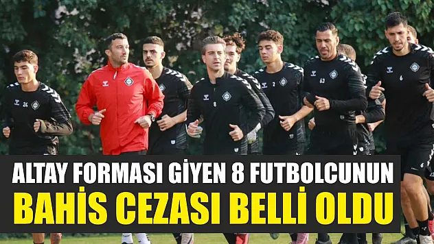 Altay Forması Giyen 8 Futbolcunun Bahis Cezası Belli Oldu