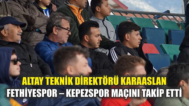 Altay Teknik Direktörü Karaaslan, Fethiyespor – Kepezspor maçını takip etti