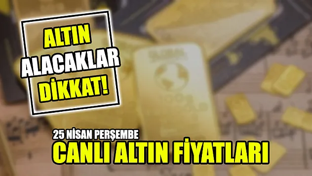 Altın alacaklar dikkat! 25 Nisan Perşembe canlı altın fiyatları