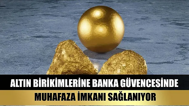 Altın birikimlerine banka güvencesinde muhafaza imkanı sağlanıyor