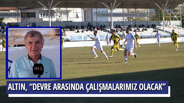 ALTIN, 'DEVRE ARASINDA ÇALIŞMALARIMIZ OLACAK'