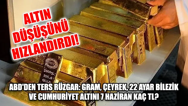 Altın düşüşünü hızlandırdı! ABD'den ters rüzgar: Gram, çeyrek, 22 ayar bilezik ve Cumhuriyet altını 7 Haziran kaç TL?