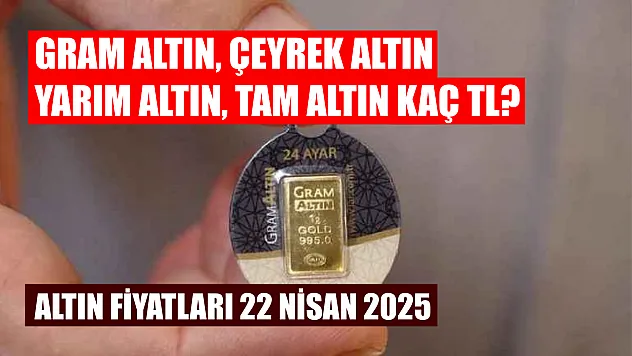 Altın Fiyatları 22 Nisan 2025: Gram altın, çeyrek altın, yarım altın, tam altın kaç TL?