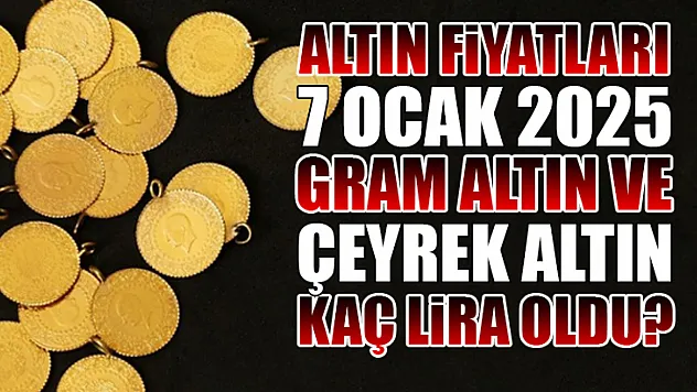 Altın Fiyatları 7 Ocak 2025: Gram Altın ve Çeyrek Altın Kaç Lira Oldu?