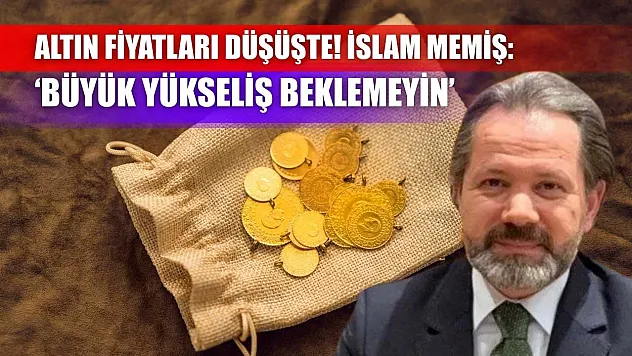 Altın Fiyatları Düşüşte! İslam Memiş: 'Büyük Yükseliş Beklemeyin'