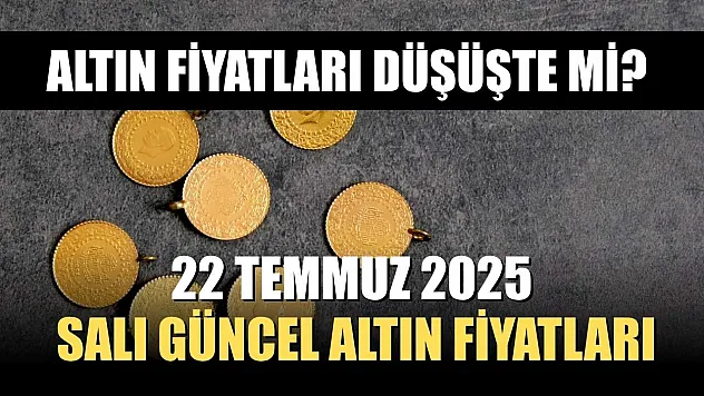 Altın fiyatları düşüşte mi? 22 Temmuz 2025 Salı güncel altın fiyatları