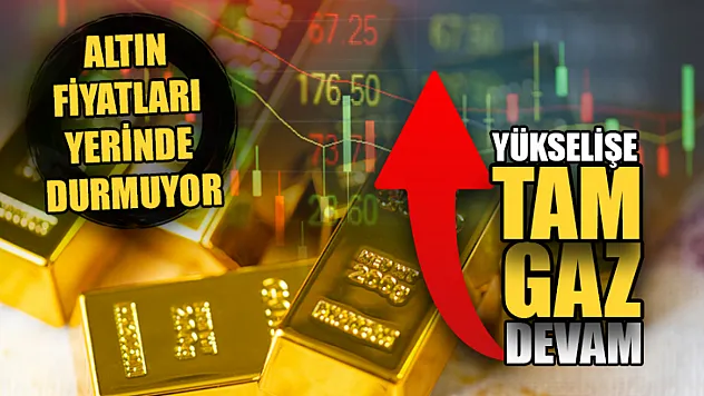 Altın Fiyatları Yerinde Durmuyor, Yükselişe Tam Gaz Devam