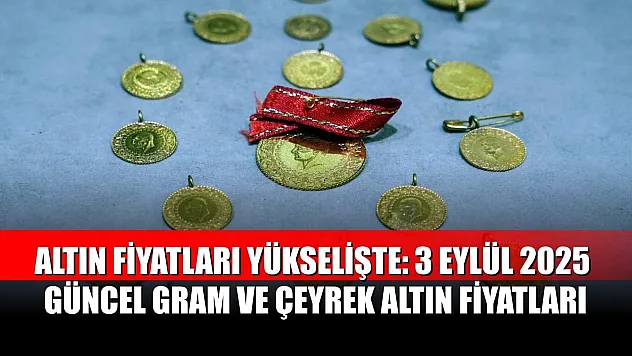 Altın Fiyatları Yükselişte: 3 Eylül 2025 Güncel Gram ve Çeyrek Altın Fiyatları