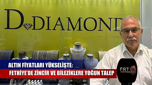 Altın Fiyatları Yükselişte: Fethiye'de Zincir ve Bileziklere Yoğun Talep